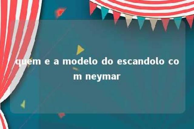 quem e a modelo do escandolo com neymar 