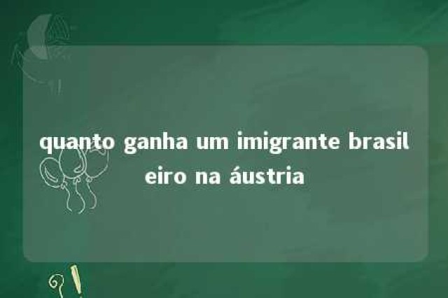 quanto ganha um imigrante brasileiro na áustria 