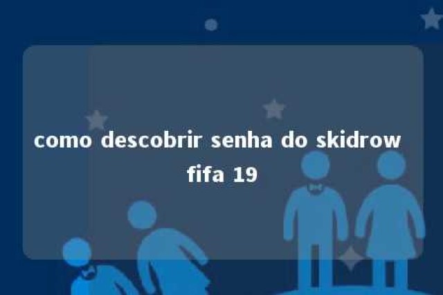 como descobrir senha do skidrow fifa 19 