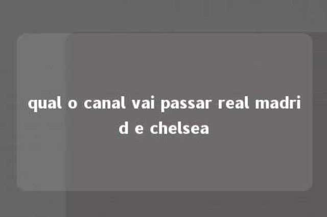 qual o canal vai passar real madrid e chelsea 