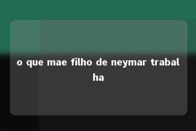 o que mae filho de neymar trabalha 