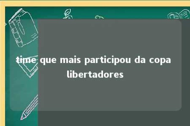 time que mais participou da copa libertadores 