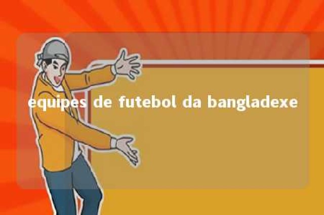 equipes de futebol da bangladexe 