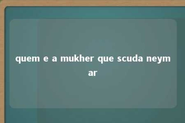 quem e a mukher que scuda neymar 