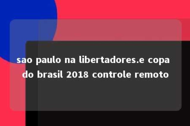 sao paulo na libertadores.e copa do brasil 2018 controle remoto 