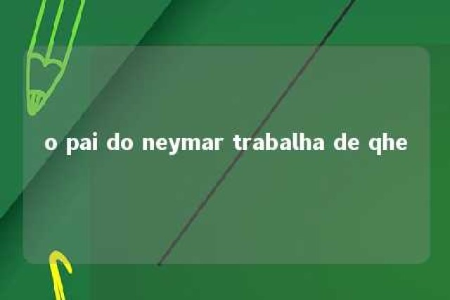 o pai do neymar trabalha de qhe 