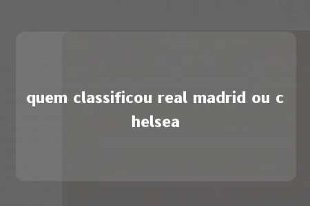 quem classificou real madrid ou chelsea 