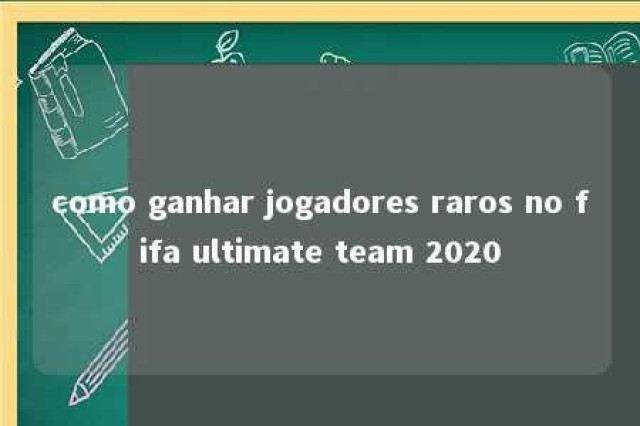 como ganhar jogadores raros no fifa ultimate team 2020 