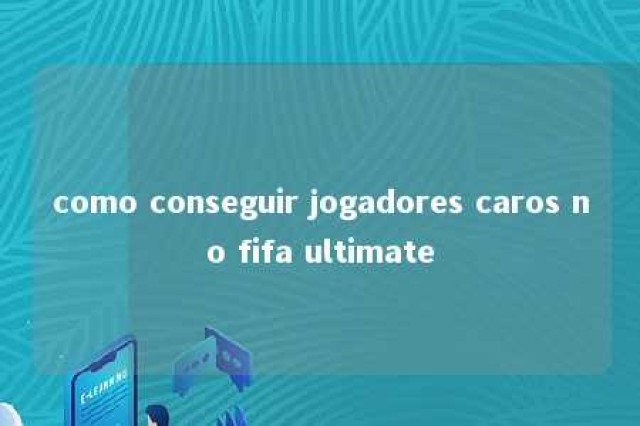 como conseguir jogadores caros no fifa ultimate 