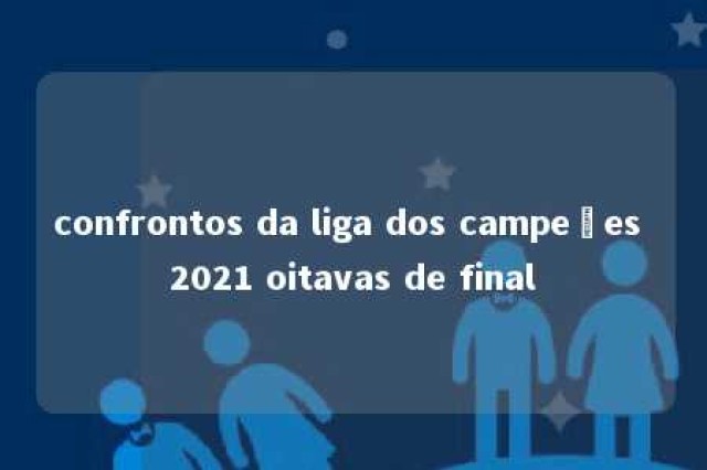 confrontos da liga dos campeões 2021 oitavas de final 