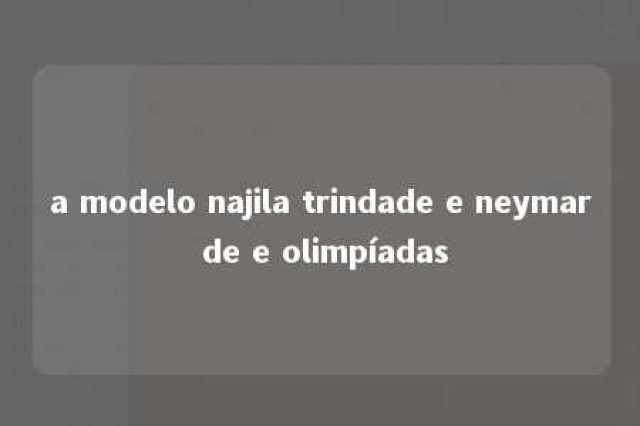 a modelo najila trindade e neymar de e olimpíadas 