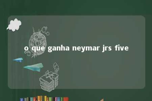 o que ganha neymar jrs five 