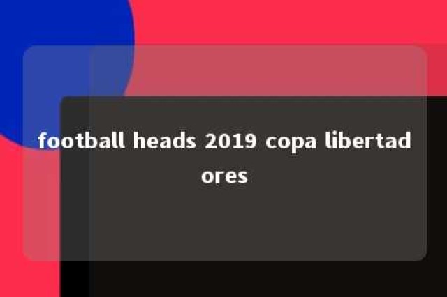 football heads 2019 copa libertadores 