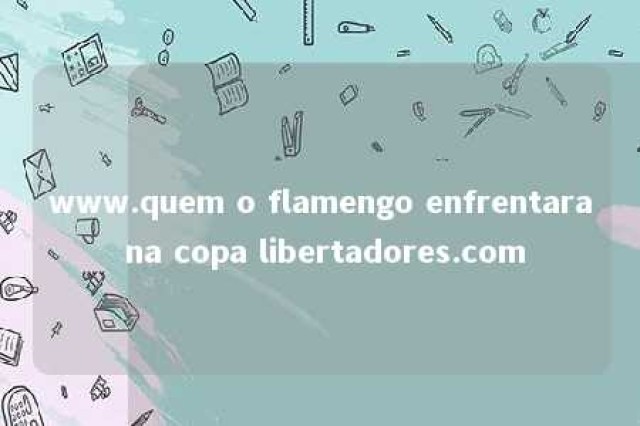 www.quem o flamengo enfrentara na copa libertadores.com 