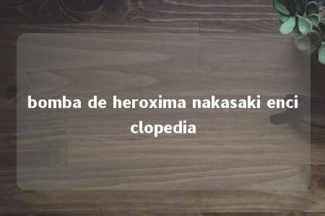 bomba de heroxima nakasaki enciclopedia 