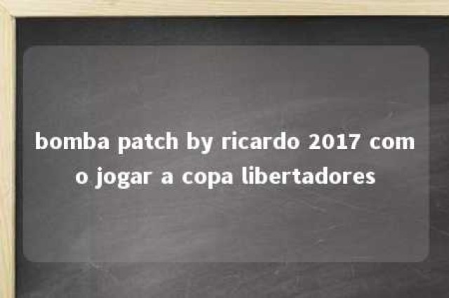 bomba patch by ricardo 2017 como jogar a copa libertadores 