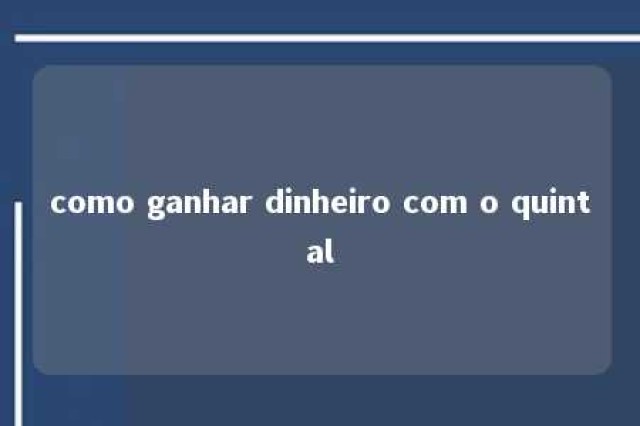 como ganhar dinheiro com o quintal 