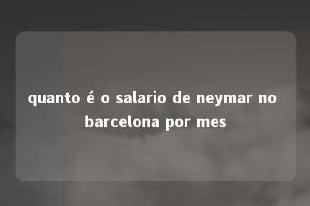 quanto é o salario de neymar no barcelona por mes 