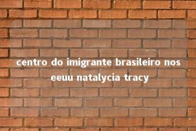 centro do imigrante brasileiro nos eeuu natalycia tracy 