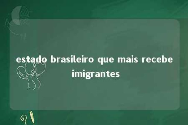 estado brasileiro que mais recebe imigrantes 