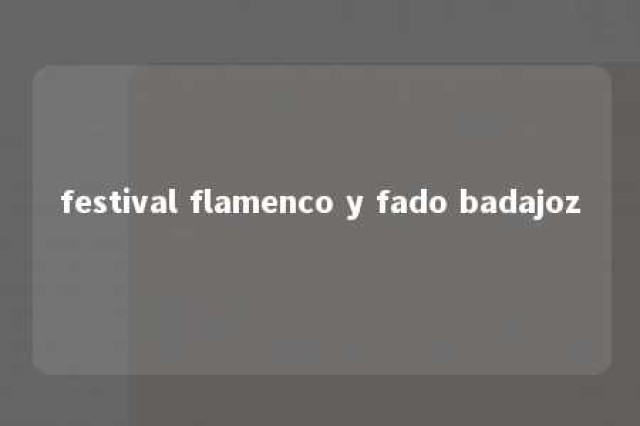 festival flamenco y fado badajoz 