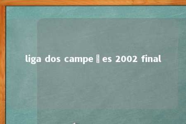 liga dos campeões 2002 final 