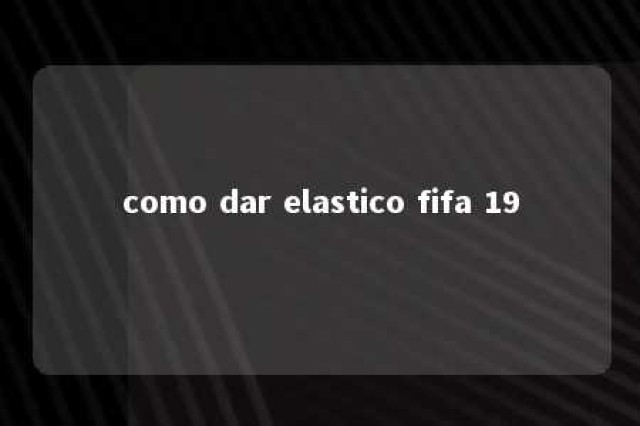 como dar elastico fifa 19 