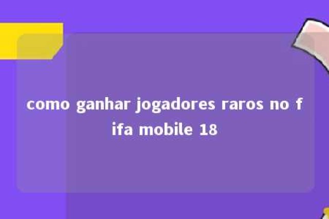 como ganhar jogadores raros no fifa mobile 18 