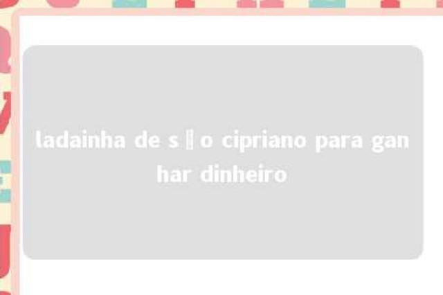 ladainha de são cipriano para ganhar dinheiro 