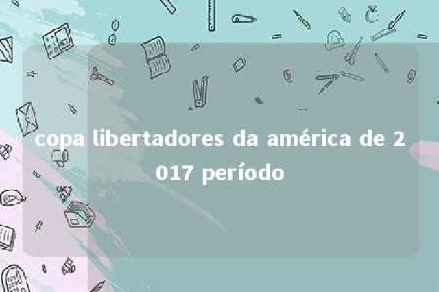 copa libertadores da américa de 2017 período 