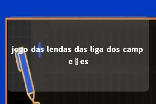 jogo das lendas das liga dos campeões 