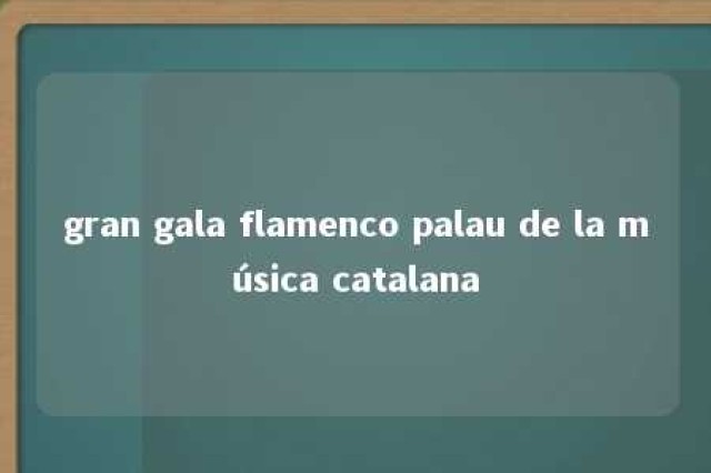 gran gala flamenco palau de la música catalana 