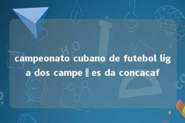 campeonato cubano de futebol liga dos campeões da concacaf 