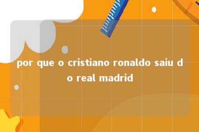 por que o cristiano ronaldo saiu do real madrid 