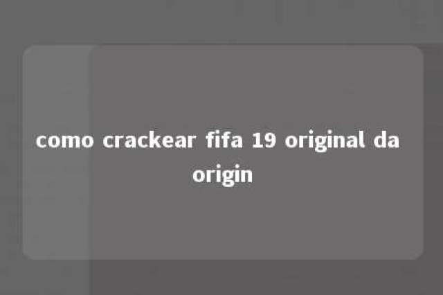 como crackear fifa 19 original da origin 