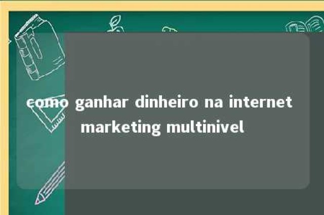 como ganhar dinheiro na internet marketing multinivel 