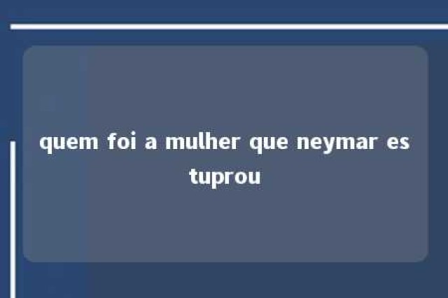 quem foi a mulher que neymar estuprou 