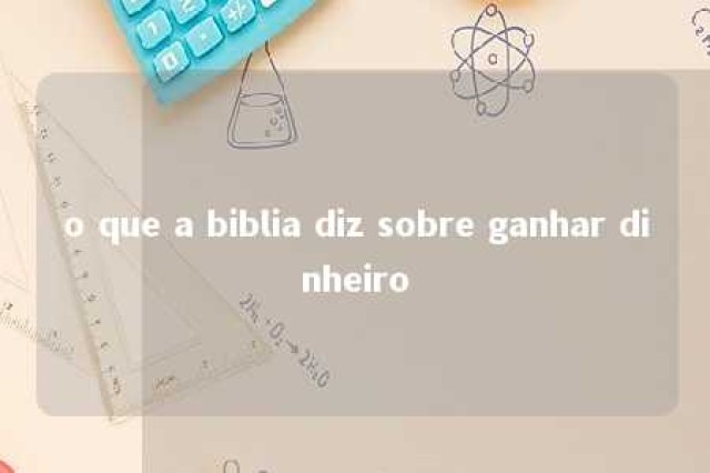 o que a biblia diz sobre ganhar dinheiro 