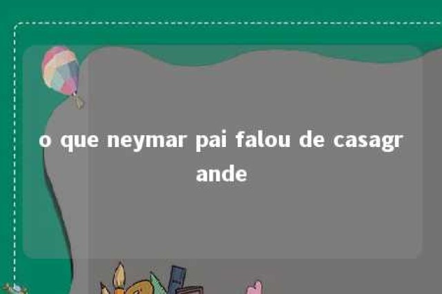 o que neymar pai falou de casagrande 