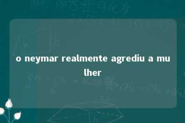 o neymar realmente agrediu a mulher 