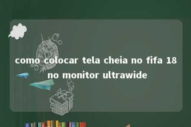 como colocar tela cheia no fifa 18 no monitor ultrawide 