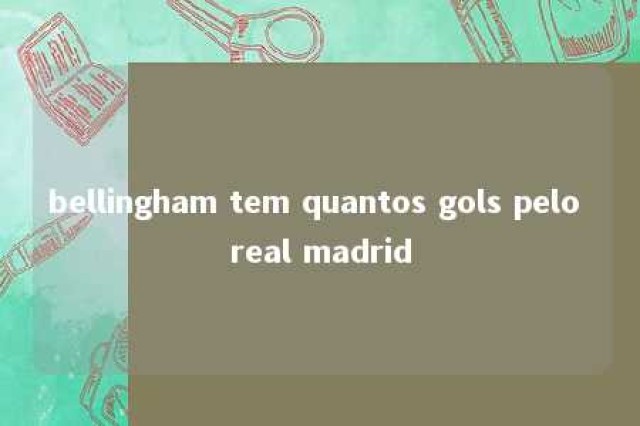 bellingham tem quantos gols pelo real madrid 