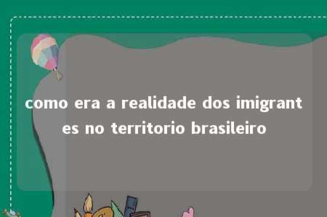 como era a realidade dos imigrantes no territorio brasileiro 