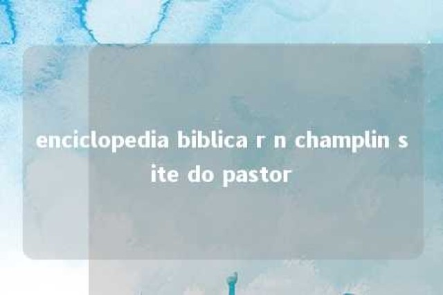 enciclopedia biblica r n champlin site do pastor 