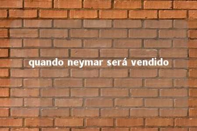 quando neymar será vendido 