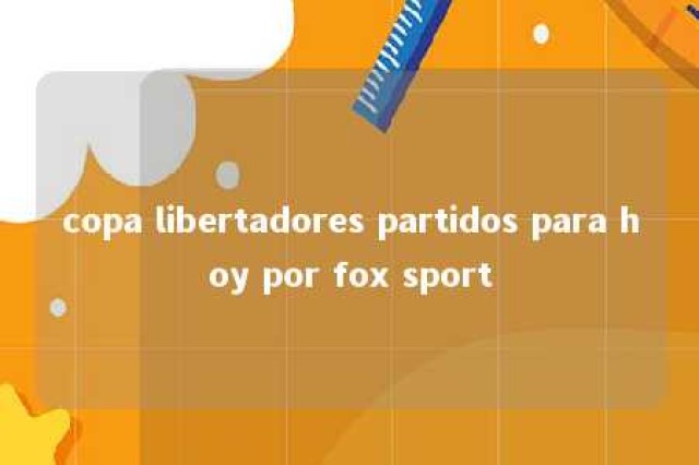 copa libertadores partidos para hoy por fox sport 