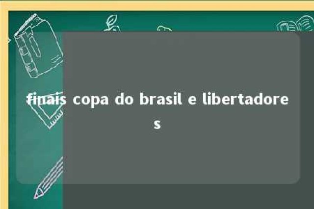 finais copa do brasil e libertadores 