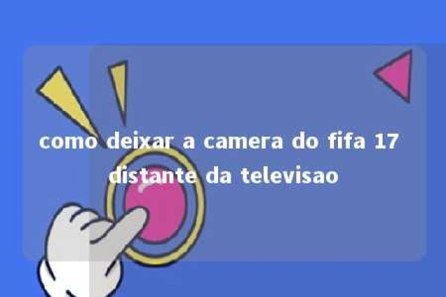 como deixar a camera do fifa 17 distante da televisao 