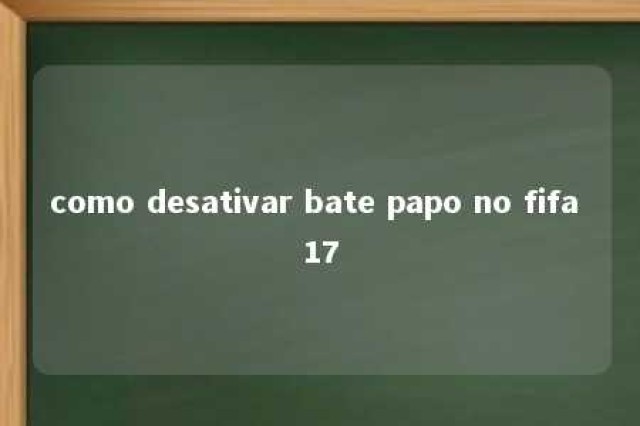 como desativar bate papo no fifa 17 