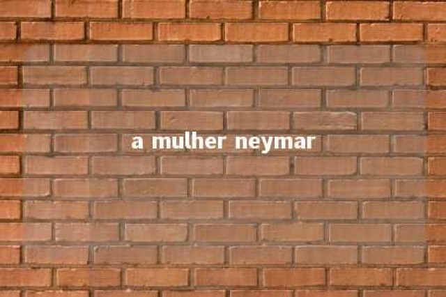 a mulher neymar 